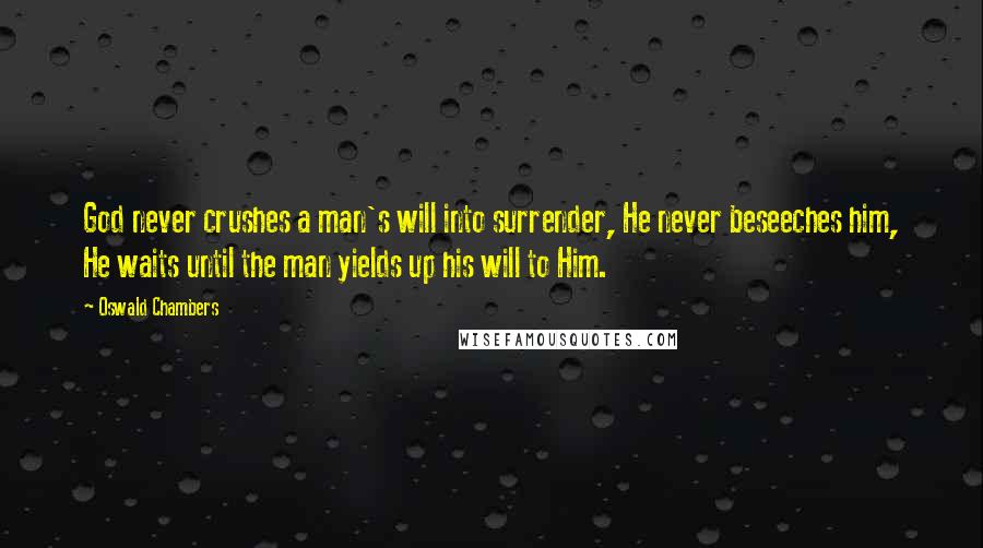 Oswald Chambers Quotes: God never crushes a man's will into surrender, He never beseeches him, He waits until the man yields up his will to Him.