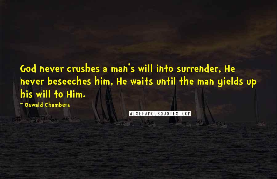 Oswald Chambers Quotes: God never crushes a man's will into surrender, He never beseeches him, He waits until the man yields up his will to Him.