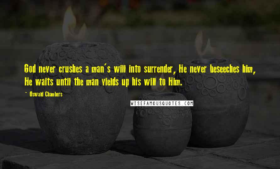 Oswald Chambers Quotes: God never crushes a man's will into surrender, He never beseeches him, He waits until the man yields up his will to Him.