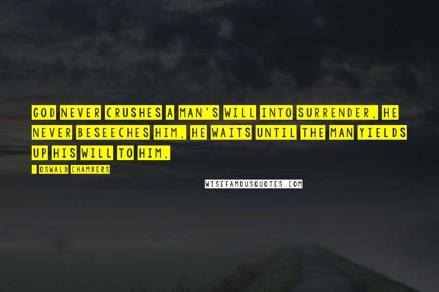 Oswald Chambers Quotes: God never crushes a man's will into surrender, He never beseeches him, He waits until the man yields up his will to Him.