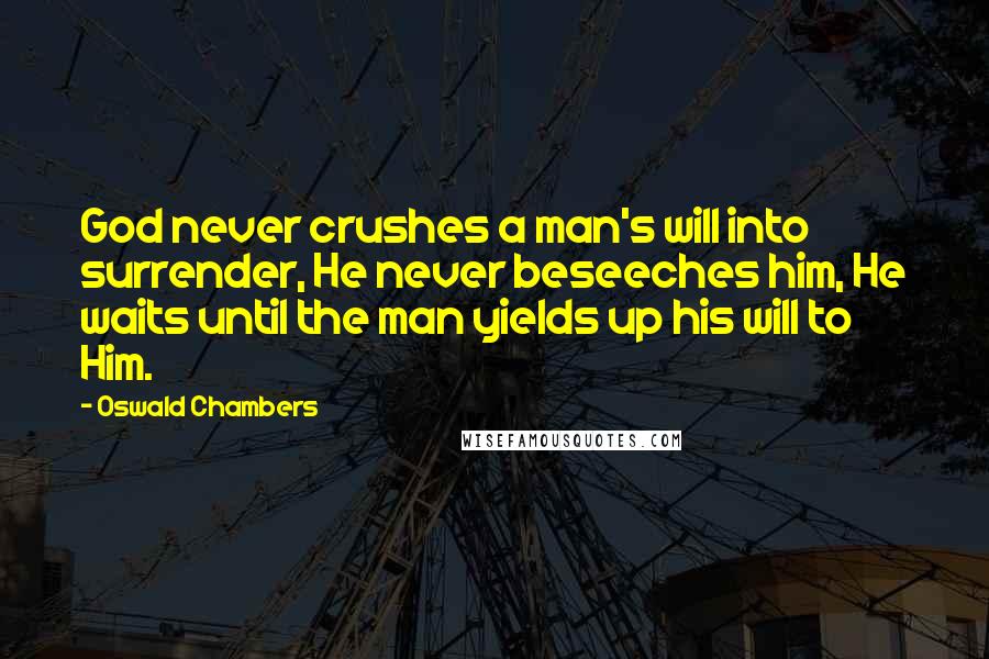 Oswald Chambers Quotes: God never crushes a man's will into surrender, He never beseeches him, He waits until the man yields up his will to Him.