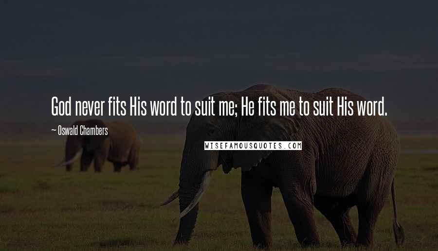 Oswald Chambers Quotes: God never fits His word to suit me; He fits me to suit His word.