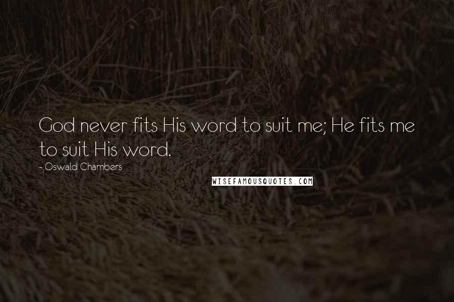 Oswald Chambers Quotes: God never fits His word to suit me; He fits me to suit His word.