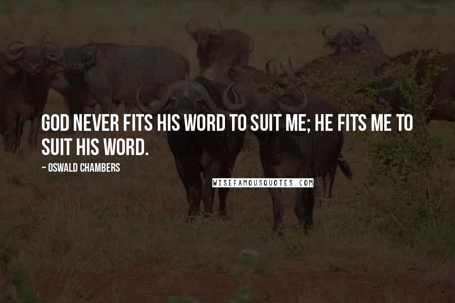 Oswald Chambers Quotes: God never fits His word to suit me; He fits me to suit His word.