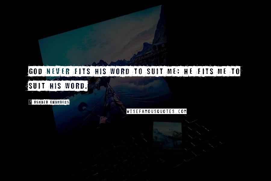 Oswald Chambers Quotes: God never fits His word to suit me; He fits me to suit His word.