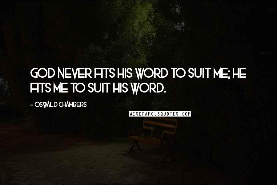 Oswald Chambers Quotes: God never fits His word to suit me; He fits me to suit His word.