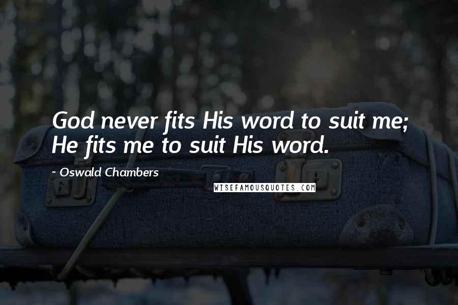 Oswald Chambers Quotes: God never fits His word to suit me; He fits me to suit His word.