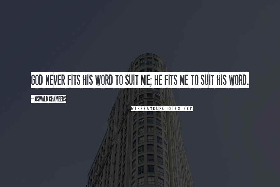 Oswald Chambers Quotes: God never fits His word to suit me; He fits me to suit His word.