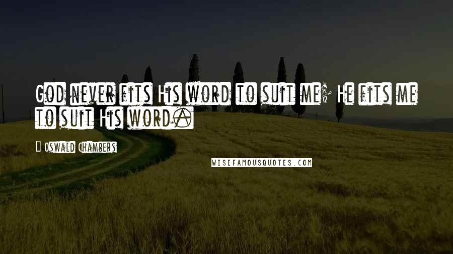 Oswald Chambers Quotes: God never fits His word to suit me; He fits me to suit His word.