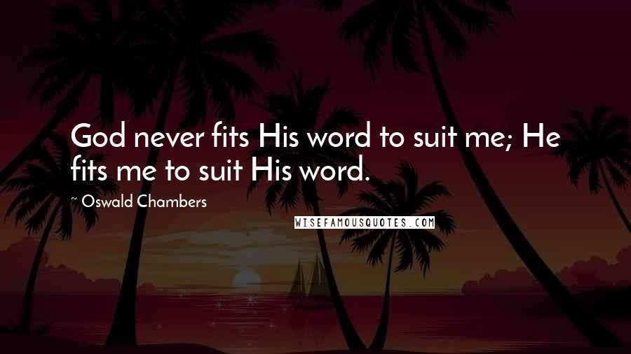 Oswald Chambers Quotes: God never fits His word to suit me; He fits me to suit His word.