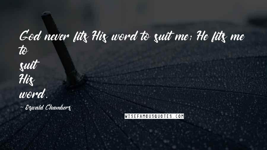 Oswald Chambers Quotes: God never fits His word to suit me; He fits me to suit His word.