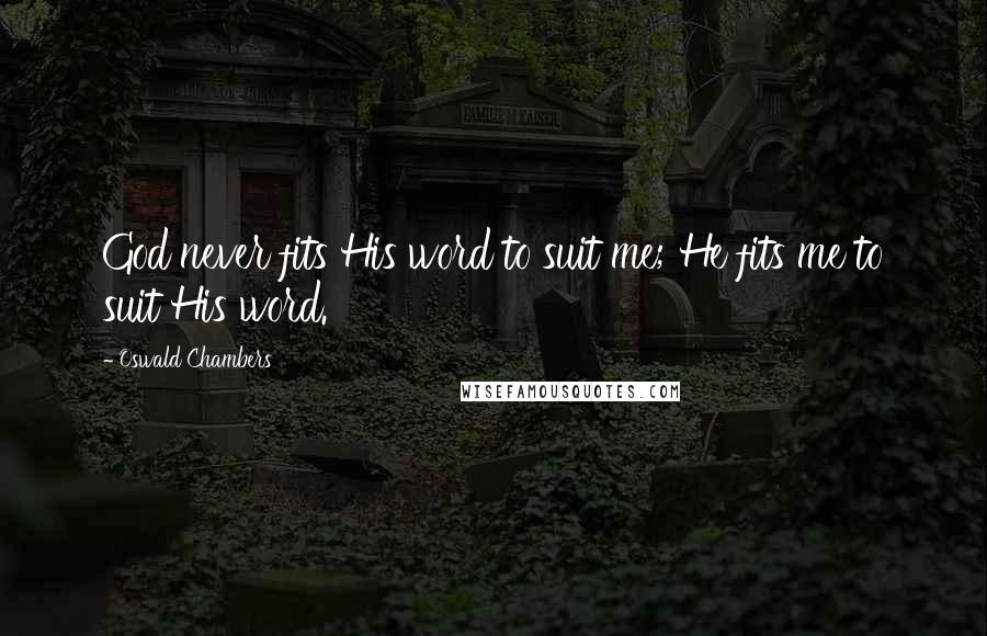 Oswald Chambers Quotes: God never fits His word to suit me; He fits me to suit His word.