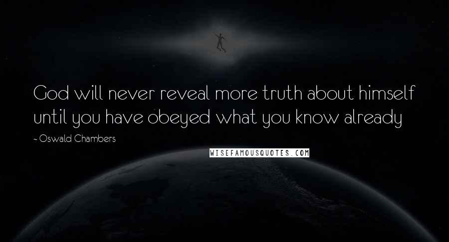 Oswald Chambers Quotes: God will never reveal more truth about himself until you have obeyed what you know already