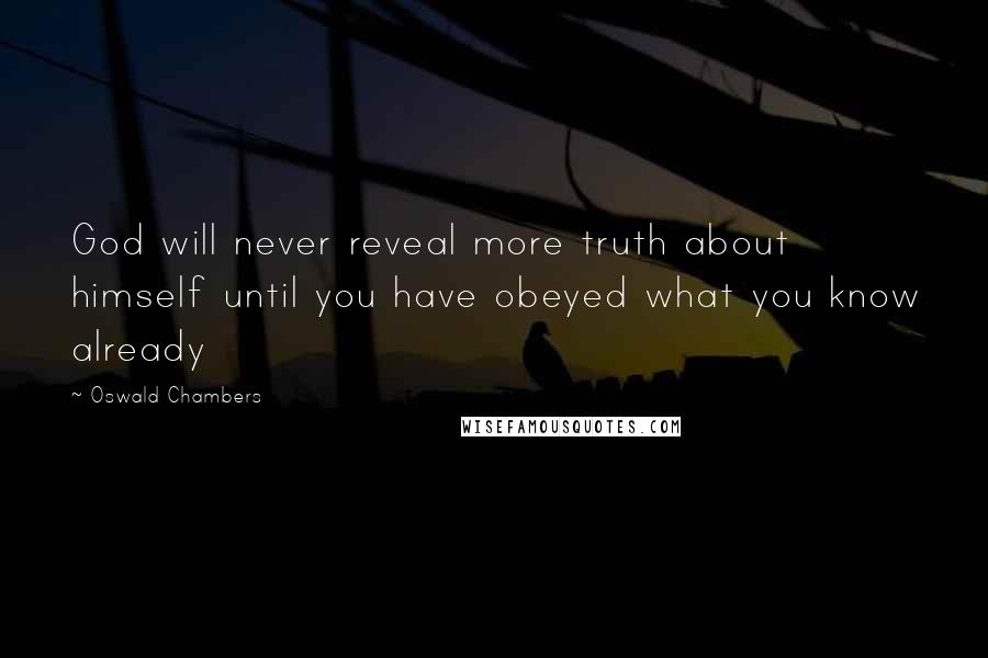 Oswald Chambers Quotes: God will never reveal more truth about himself until you have obeyed what you know already
