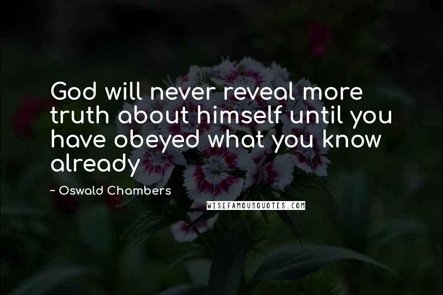 Oswald Chambers Quotes: God will never reveal more truth about himself until you have obeyed what you know already