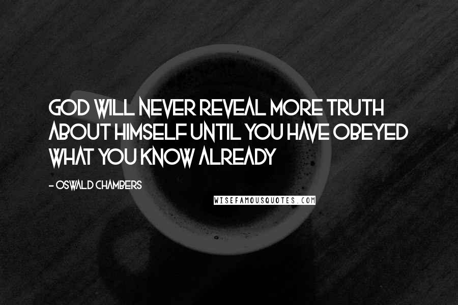 Oswald Chambers Quotes: God will never reveal more truth about himself until you have obeyed what you know already