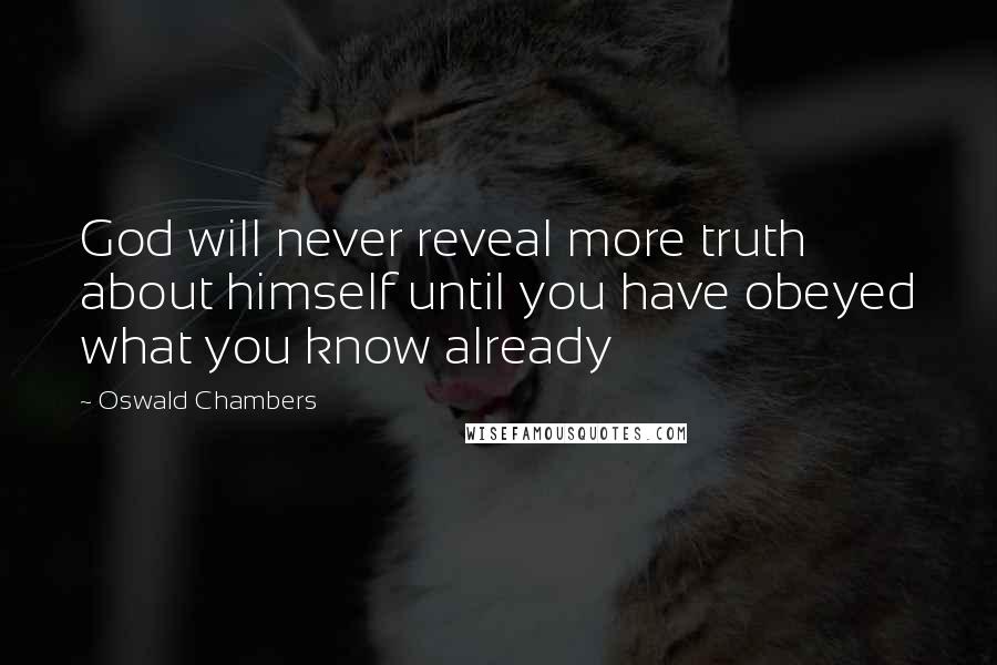 Oswald Chambers Quotes: God will never reveal more truth about himself until you have obeyed what you know already