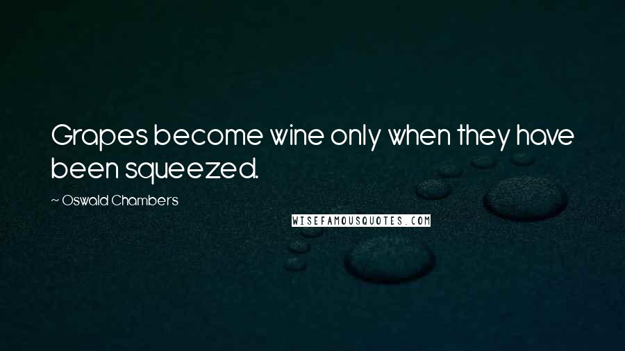 Oswald Chambers Quotes: Grapes become wine only when they have been squeezed.