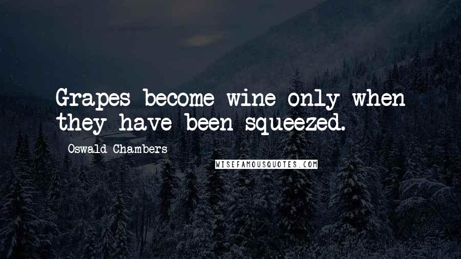Oswald Chambers Quotes: Grapes become wine only when they have been squeezed.