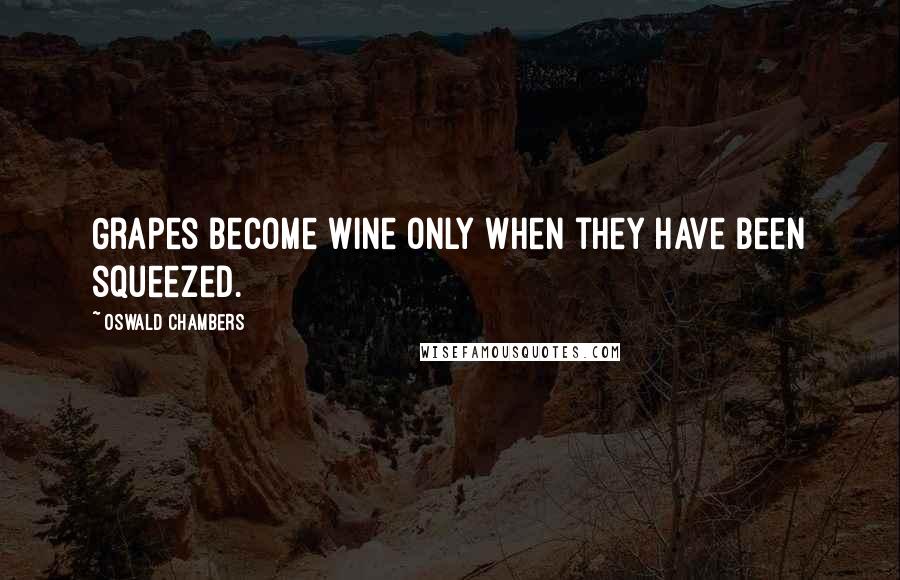 Oswald Chambers Quotes: Grapes become wine only when they have been squeezed.