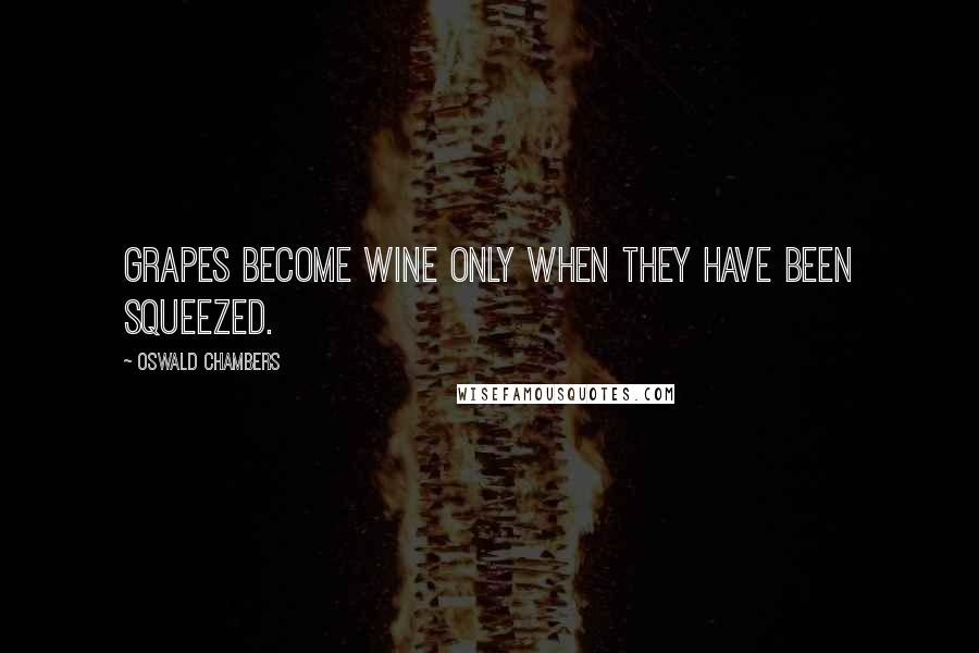 Oswald Chambers Quotes: Grapes become wine only when they have been squeezed.