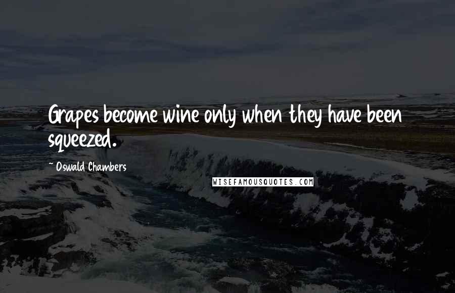 Oswald Chambers Quotes: Grapes become wine only when they have been squeezed.