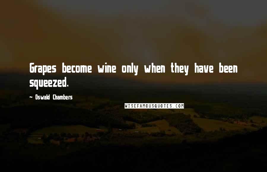 Oswald Chambers Quotes: Grapes become wine only when they have been squeezed.