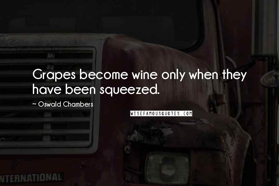 Oswald Chambers Quotes: Grapes become wine only when they have been squeezed.