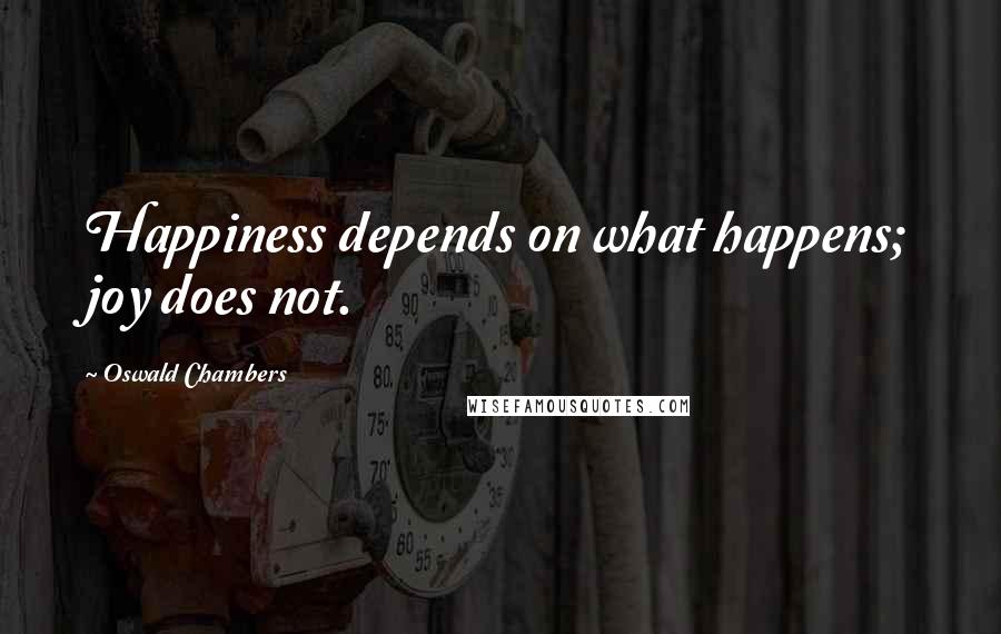 Oswald Chambers Quotes: Happiness depends on what happens; joy does not.