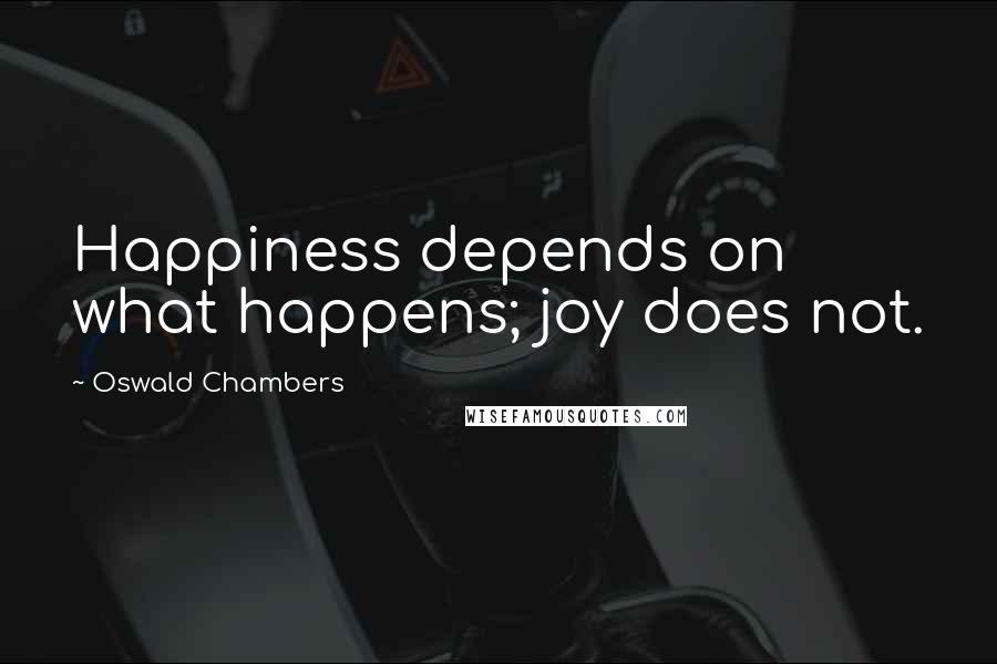 Oswald Chambers Quotes: Happiness depends on what happens; joy does not.