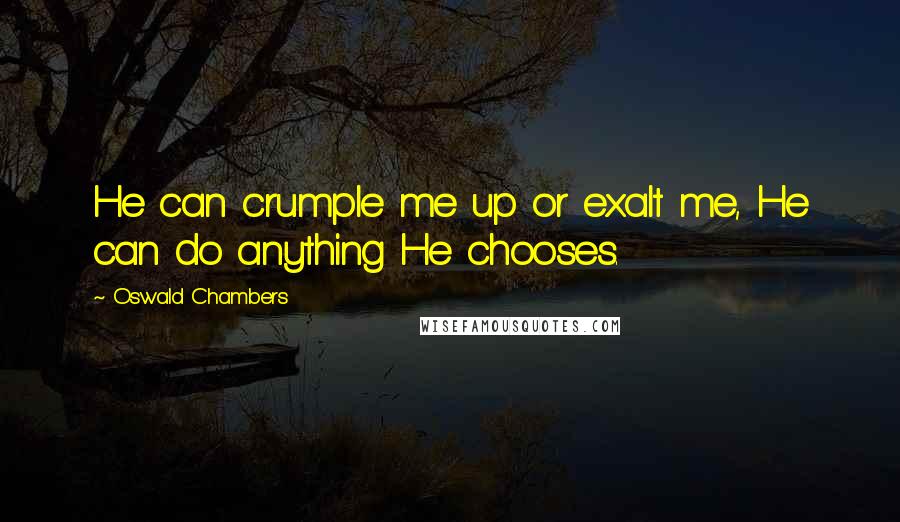 Oswald Chambers Quotes: He can crumple me up or exalt me, He can do anything He chooses.