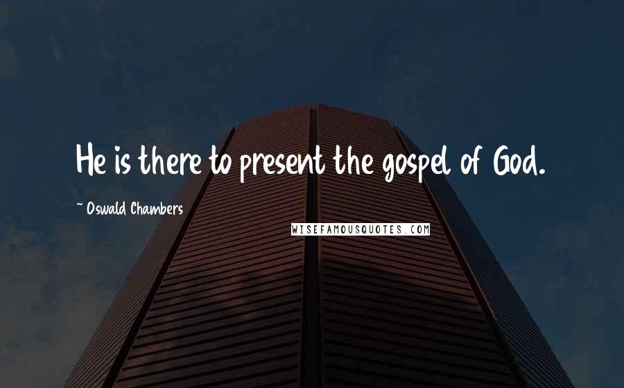 Oswald Chambers Quotes: He is there to present the gospel of God.