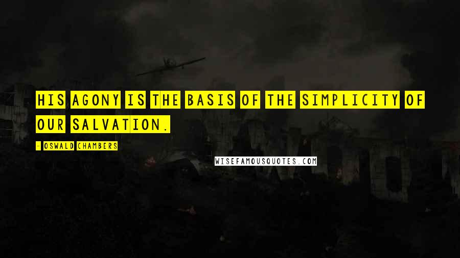 Oswald Chambers Quotes: His agony is the basis of the simplicity of our salvation.