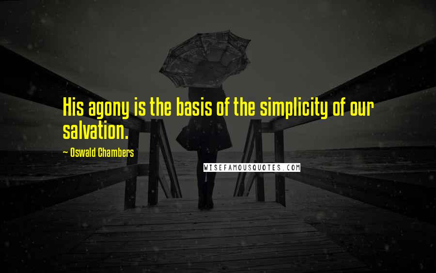 Oswald Chambers Quotes: His agony is the basis of the simplicity of our salvation.