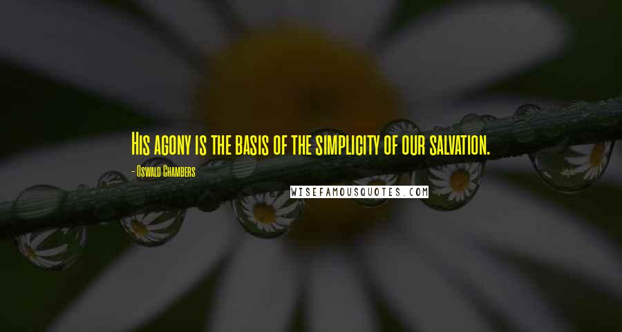 Oswald Chambers Quotes: His agony is the basis of the simplicity of our salvation.
