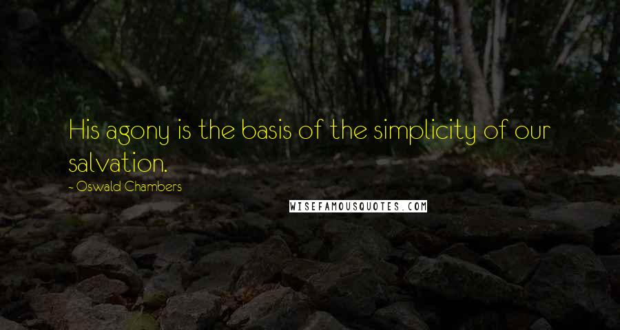 Oswald Chambers Quotes: His agony is the basis of the simplicity of our salvation.