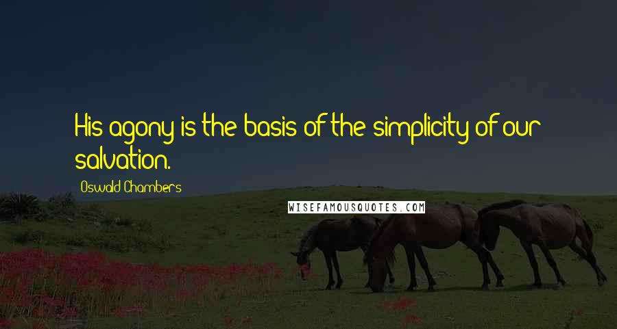 Oswald Chambers Quotes: His agony is the basis of the simplicity of our salvation.