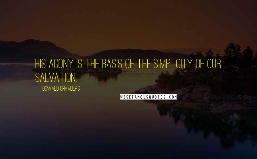 Oswald Chambers Quotes: His agony is the basis of the simplicity of our salvation.