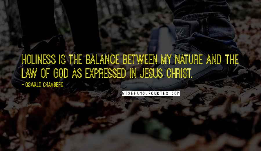 Oswald Chambers Quotes: Holiness is the balance between my nature and the law of God as expressed in Jesus Christ.