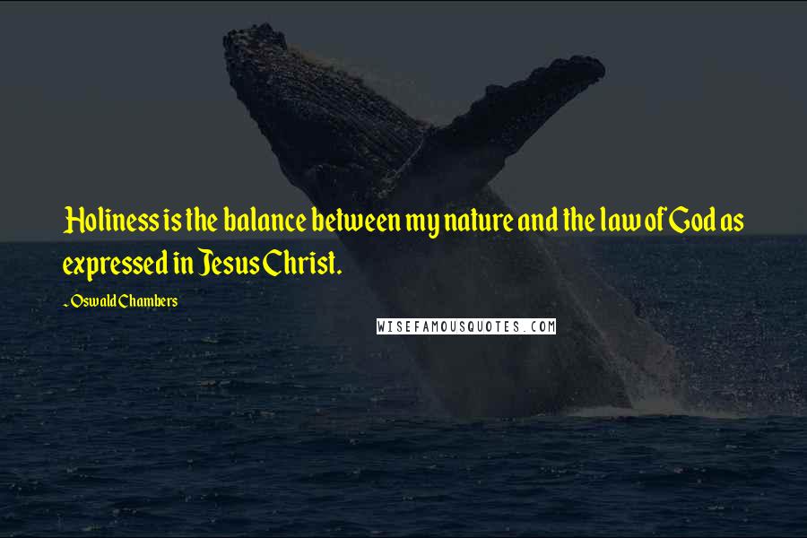 Oswald Chambers Quotes: Holiness is the balance between my nature and the law of God as expressed in Jesus Christ.