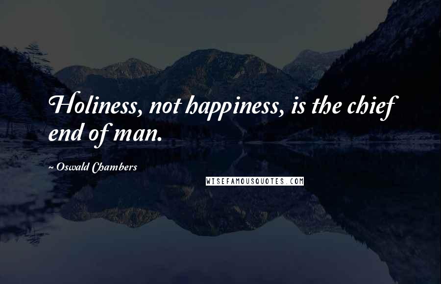 Oswald Chambers Quotes: Holiness, not happiness, is the chief end of man.