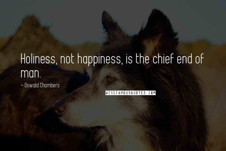 Oswald Chambers Quotes: Holiness, not happiness, is the chief end of man.