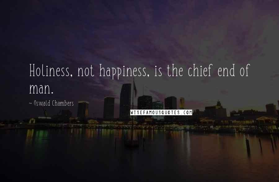 Oswald Chambers Quotes: Holiness, not happiness, is the chief end of man.