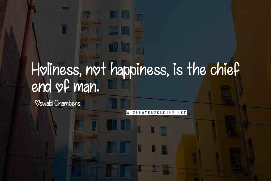 Oswald Chambers Quotes: Holiness, not happiness, is the chief end of man.