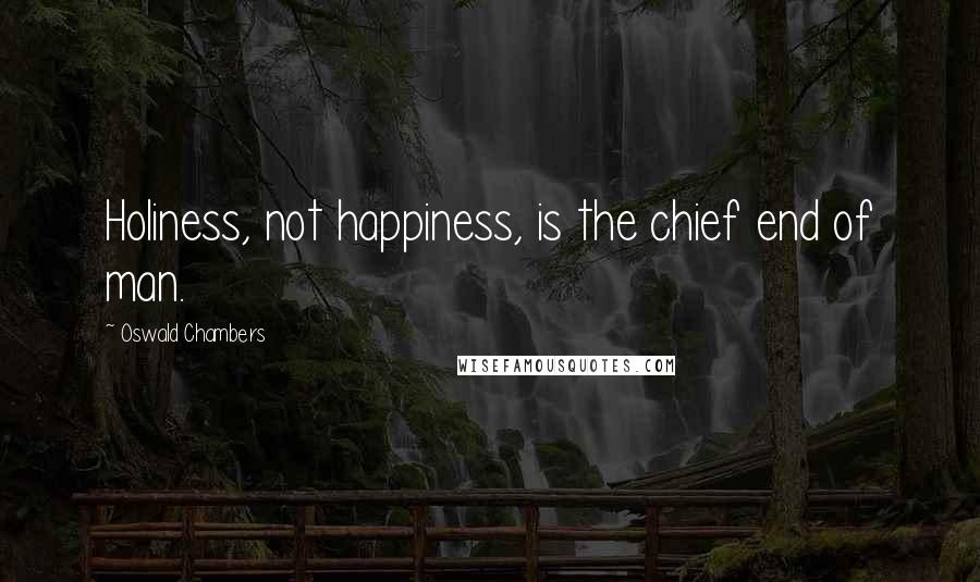 Oswald Chambers Quotes: Holiness, not happiness, is the chief end of man.