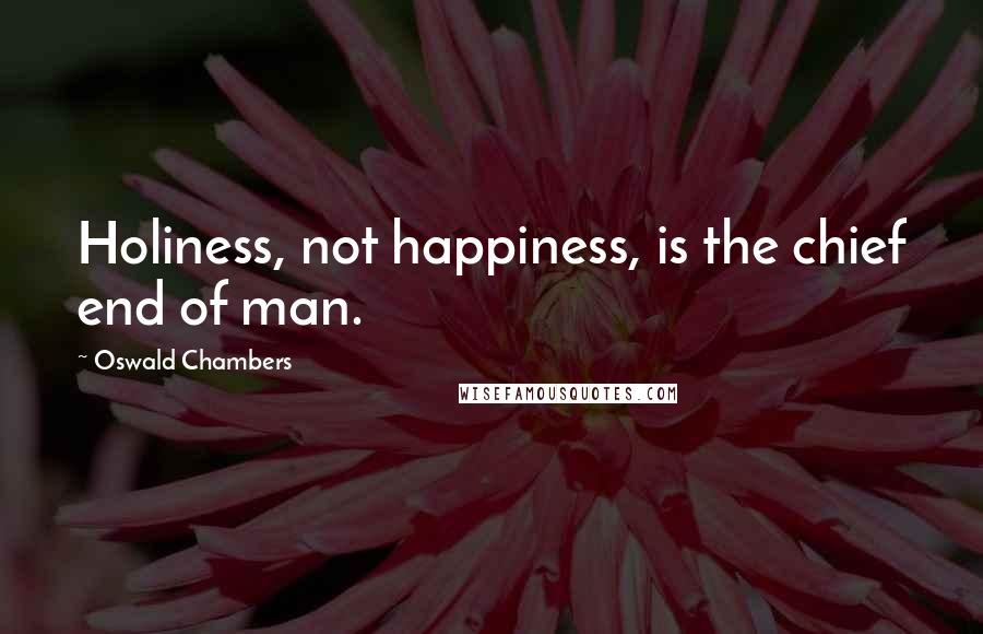 Oswald Chambers Quotes: Holiness, not happiness, is the chief end of man.