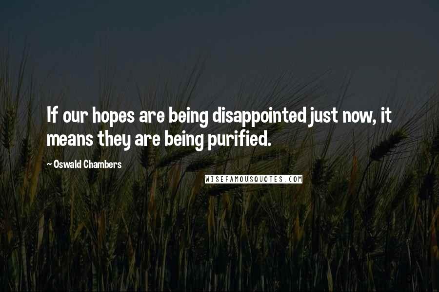 Oswald Chambers Quotes: If our hopes are being disappointed just now, it means they are being purified.