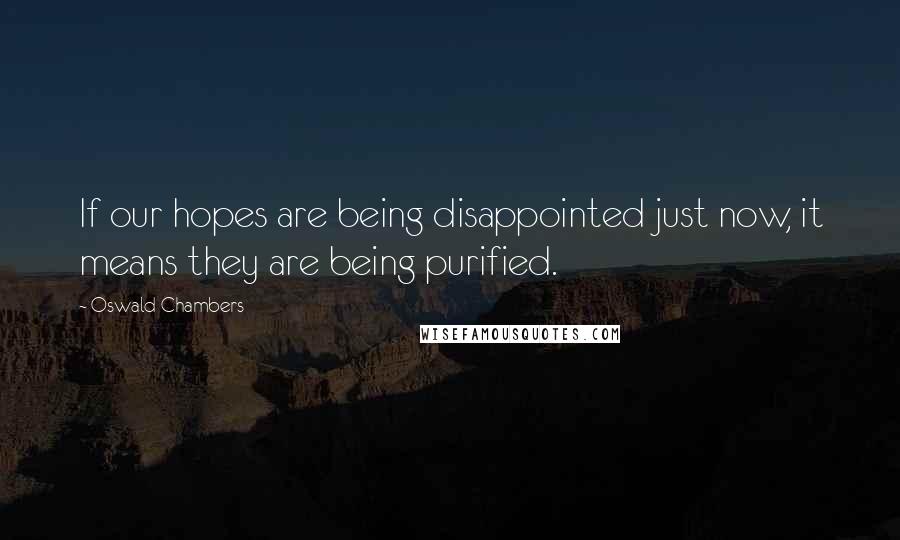 Oswald Chambers Quotes: If our hopes are being disappointed just now, it means they are being purified.