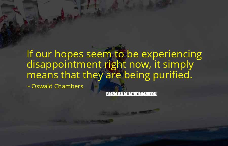 Oswald Chambers Quotes: If our hopes seem to be experiencing disappointment right now, it simply means that they are being purified.