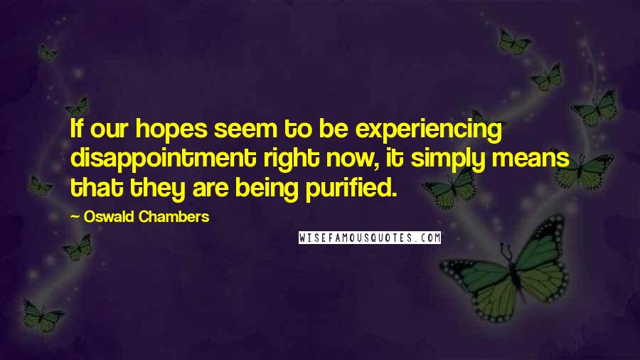 Oswald Chambers Quotes: If our hopes seem to be experiencing disappointment right now, it simply means that they are being purified.